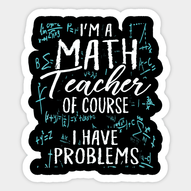 Im A Math Teacher Of Course I Have Problems Pun Sticker by FONSbually